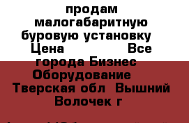 продам малогабаритную буровую установку › Цена ­ 130 000 - Все города Бизнес » Оборудование   . Тверская обл.,Вышний Волочек г.